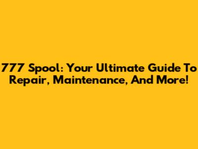 777 Spool: Your Ultimate Guide To Repair, Maintenance, And More!