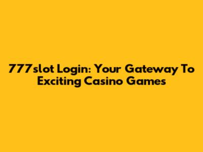 777slot Login: Your Gateway To Exciting Casino Games