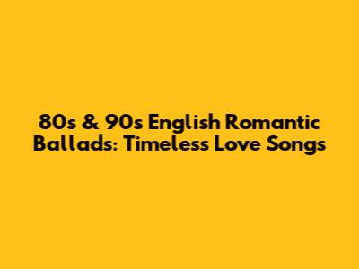 80s & 90s English Romantic Ballads: Timeless Love Songs