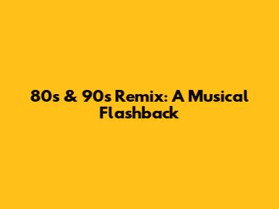 80s & 90s Remix: A Musical Flashback