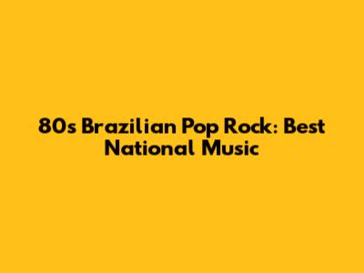 80s Brazilian Pop Rock: Best National Music