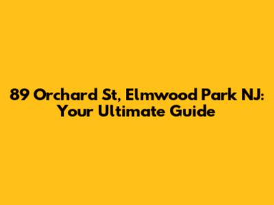 89 Orchard St, Elmwood Park NJ: Your Ultimate Guide