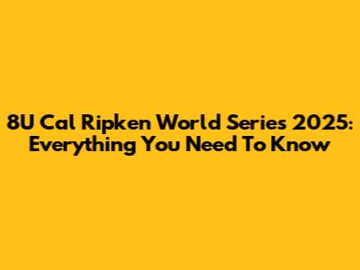 8U Cal Ripken World Series 2025: Everything You Need To Know