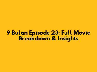 9 Bulan Episode 23: Full Movie Breakdown & Insights