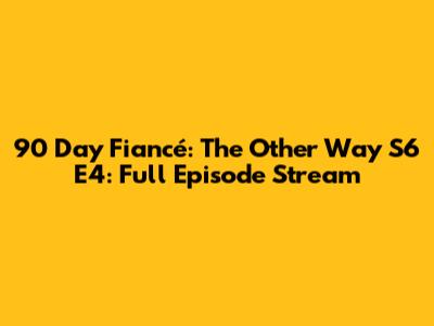 90 Day Fiancé: The Other Way S6 E4: Full Episode Stream