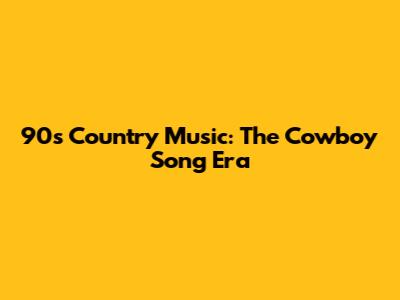 90s Country Music: The Cowboy Song Era
