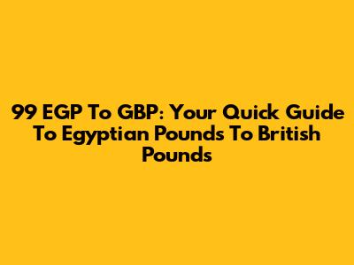 99 EGP To GBP: Your Quick Guide To Egyptian Pounds To British Pounds