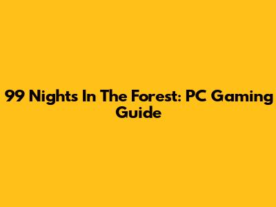 99 Nights In The Forest: PC Gaming Guide