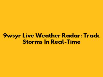 9wsyr Live Weather Radar: Track Storms In Real-Time