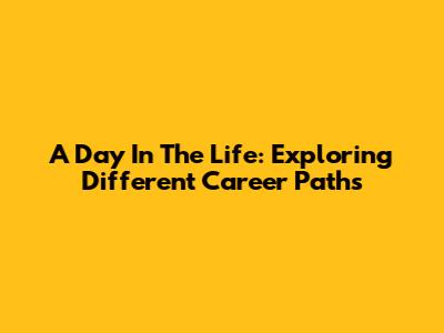 A Day In The Life: Exploring Different Career Paths