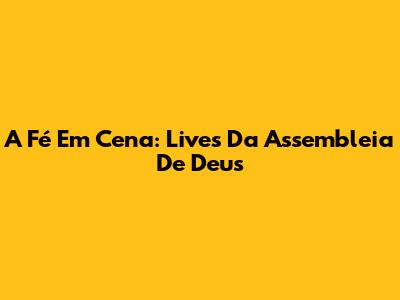 A Fé Em Cena: Lives Da Assembleia De Deus