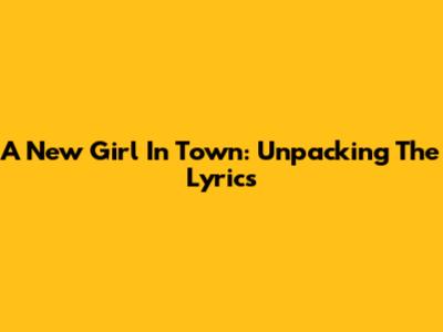 A New Girl In Town: Unpacking The Lyrics