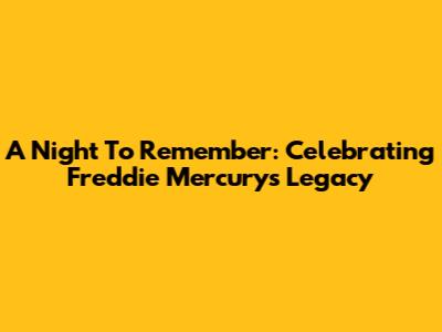 A Night To Remember: Celebrating Freddie Mercury's Legacy