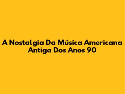 A Nostalgia Da Música Americana Antiga Dos Anos 90
