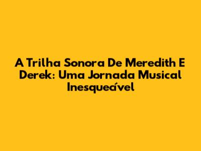 A Trilha Sonora De Meredith E Derek: Uma Jornada Musical Inesquecível
