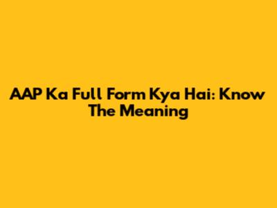 AAP Ka Full Form Kya Hai: Know The Meaning