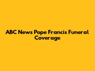 ABC News Pope Francis Funeral Coverage