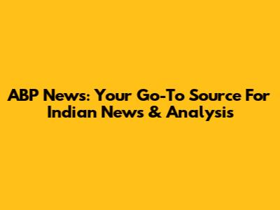 ABP News: Your Go-To Source For Indian News & Analysis