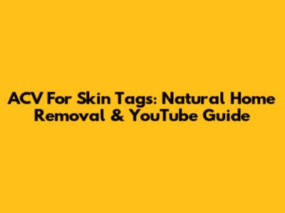 ACV For Skin Tags: Natural Home Removal & YouTube Guide