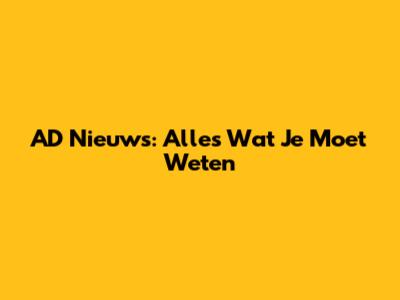 AD Nieuws: Alles Wat Je Moet Weten