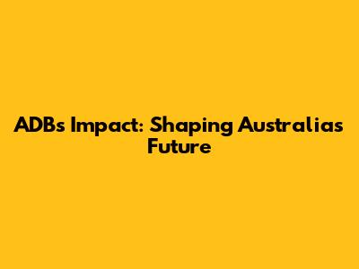 ADB's Impact: Shaping Australia's Future