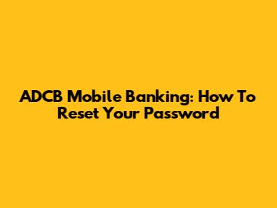 ADCB Mobile Banking: How To Reset Your Password
