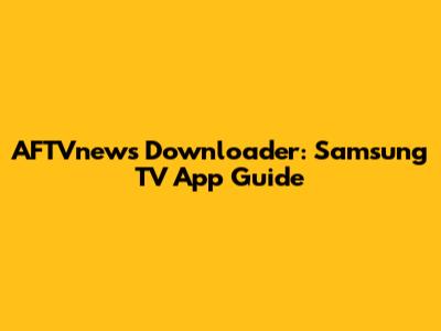 AFTVnews Downloader: Samsung TV App Guide