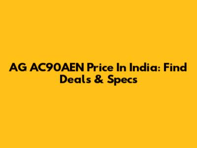 AG AC90AEN Price In India: Find Deals & Specs