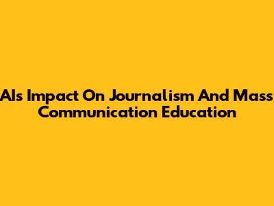 AI's Impact On Journalism And Mass Communication Education