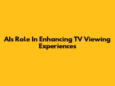 AI's Role In Enhancing TV Viewing Experiences