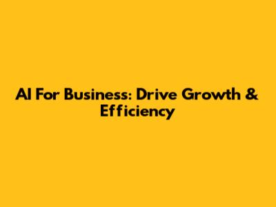 AI For Business: Drive Growth & Efficiency