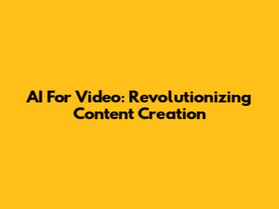 AI For Video: Revolutionizing Content Creation
