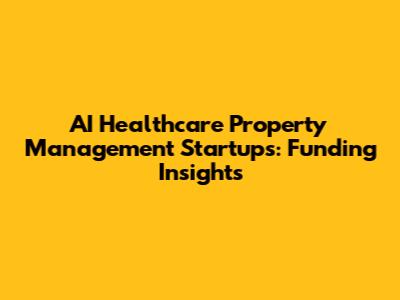 AI Healthcare Property Management Startups: Funding Insights