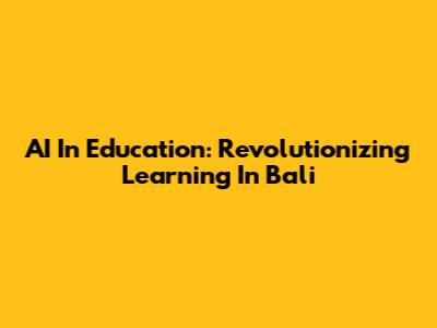AI In Education: Revolutionizing Learning In Bali