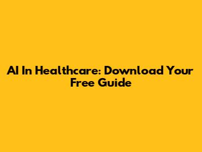 AI In Healthcare: Download Your Free Guide