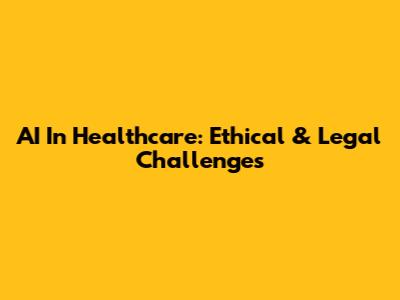 AI In Healthcare: Ethical & Legal Challenges