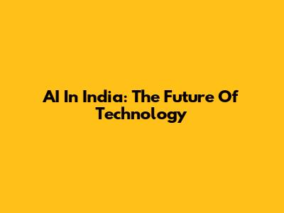 AI In India: The Future Of Technology