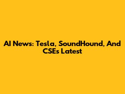 AI News: Tesla, SoundHound, And CSE's Latest