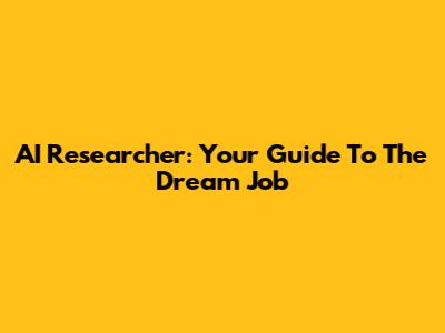 AI Researcher: Your Guide To The Dream Job