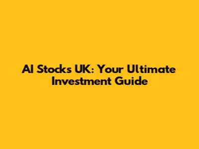 AI Stocks UK: Your Ultimate Investment Guide