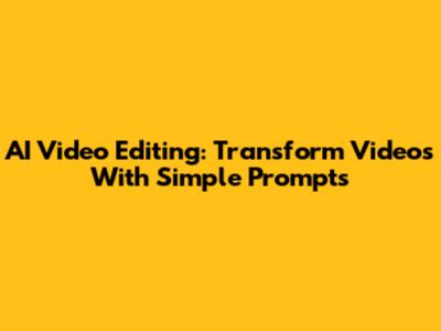 AI Video Editing: Transform Videos With Simple Prompts