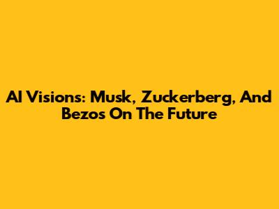 AI Visions: Musk, Zuckerberg, And Bezos On The Future