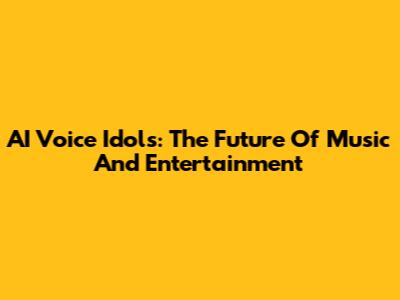AI Voice Idols: The Future Of Music And Entertainment