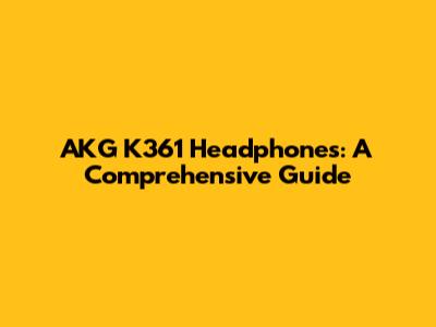 AKG K361 Headphones: A Comprehensive Guide