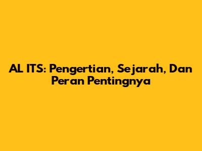 AL ITS: Pengertian, Sejarah, Dan Peran Pentingnya