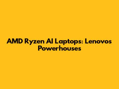 AMD Ryzen AI Laptops: Lenovo's Powerhouses