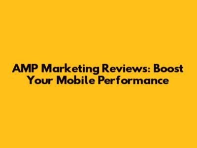 AMP Marketing Reviews: Boost Your Mobile Performance