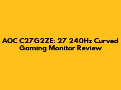 AOC C27G2ZE: 27" 240Hz Curved Gaming Monitor Review