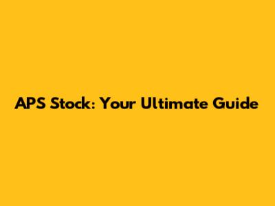APS Stock: Your Ultimate Guide