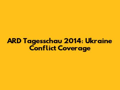 ARD Tagesschau 2014: Ukraine Conflict Coverage